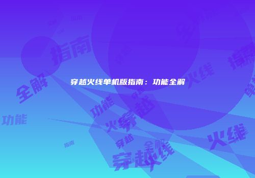 穿越火线单机版指南：功能全解