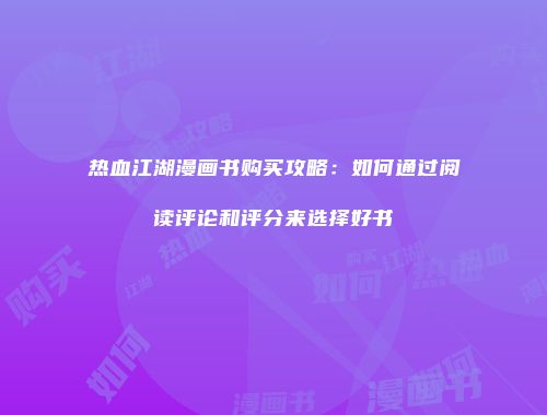 热血江湖漫画书购买攻略：如何通过阅读评论和评分来选择好书