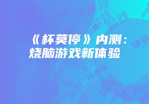 《杯莫停》内测：烧脑游戏新体验