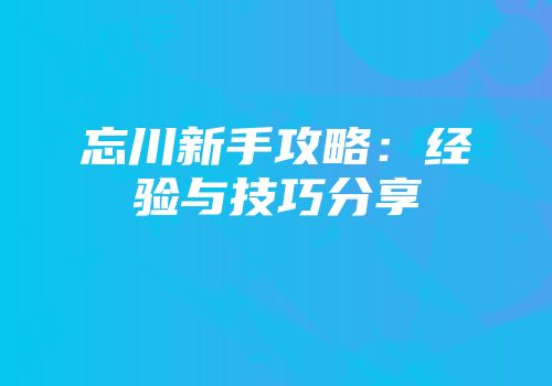 忘川新手攻略：经验与技巧分享