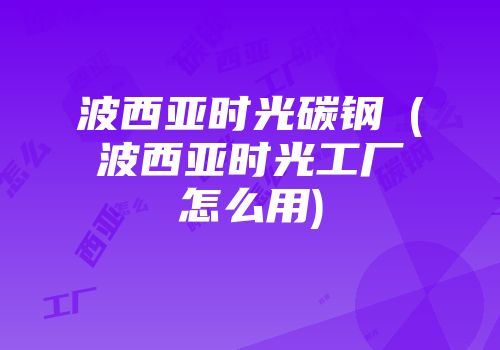 波西亚时光碳钢瑄(波西亚时光工厂怎么用)