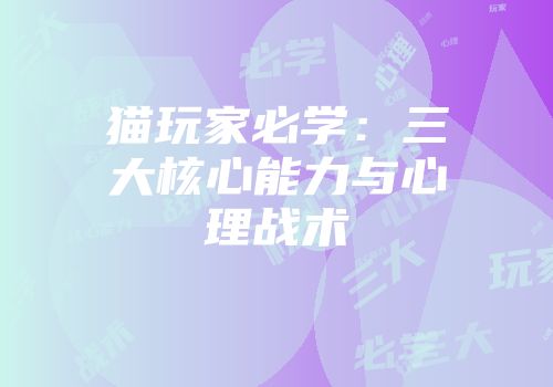 猫玩家必学：三大核心能力与心理战术