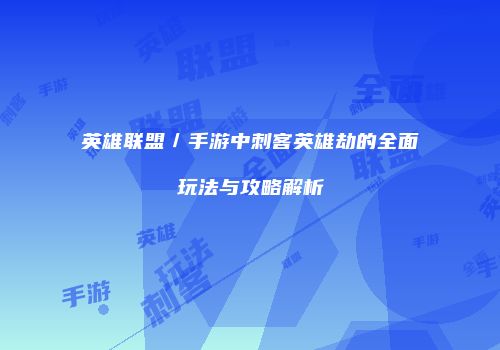 英雄联盟／手游中刺客英雄劫的全面玩法与攻略解析