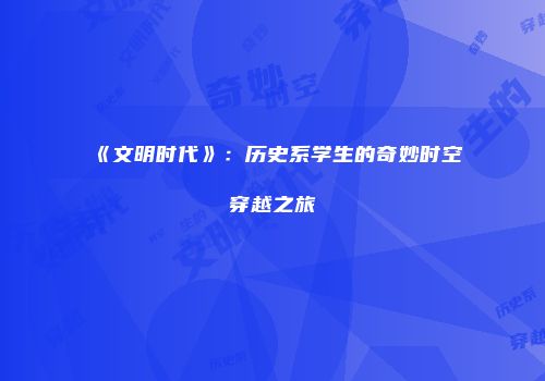 《文明时代》：历史系学生的奇妙时空穿越之旅