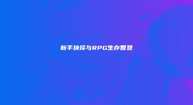 新手抉择与RPG生存智慧