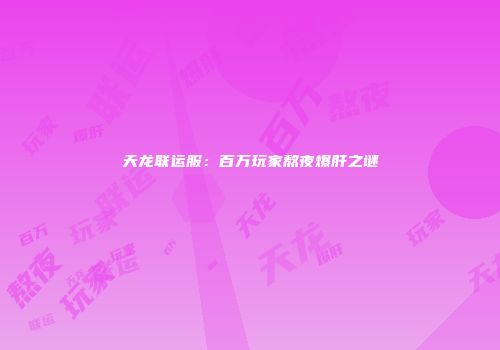 天龙联运服：百万玩家熬夜爆肝之谜
