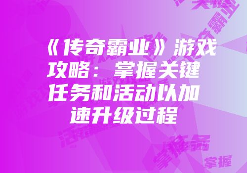《传奇霸业》游戏攻略：掌握关键任务和活动以加速升级过程