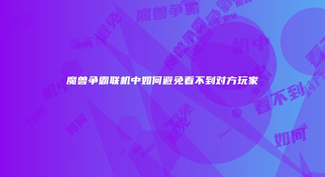 魔兽争霸联机中如何避免看不到对方玩家