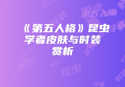 《第五人格》昆虫学者皮肤与时装赏析