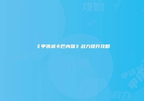 《甲铁城卡巴内瑞》战力提升攻略