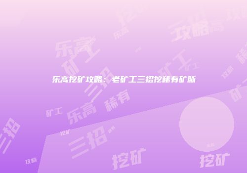 乐高挖矿攻略:老矿工三招挖稀有矿脉
