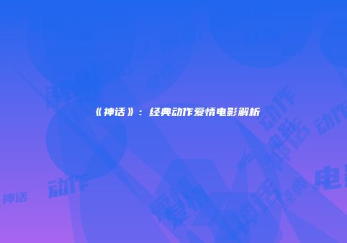 《神话》：经典动作爱情电影解析