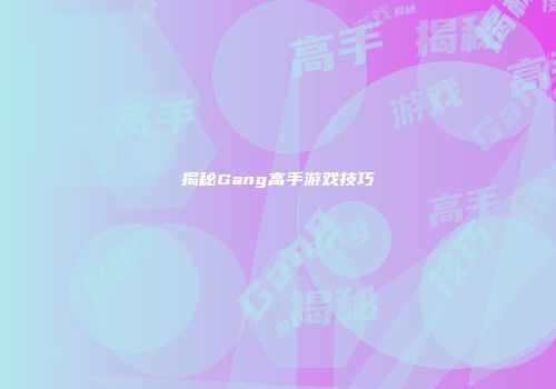 揭秘Gang高手游戏技巧
