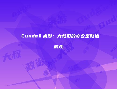 《Dude》桌游：大叔们的办公室政治游戏