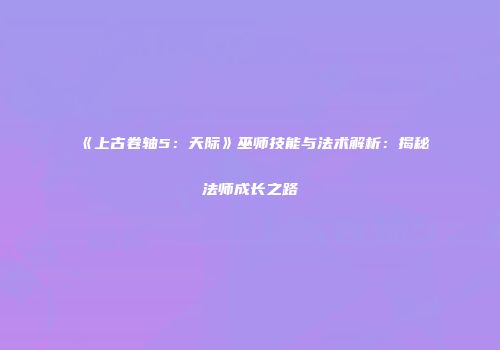 《上古卷轴5：天际》巫师技能与法术解析：揭秘法师成长之路
