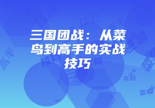 三国团战：从菜鸟到高手的实战技巧