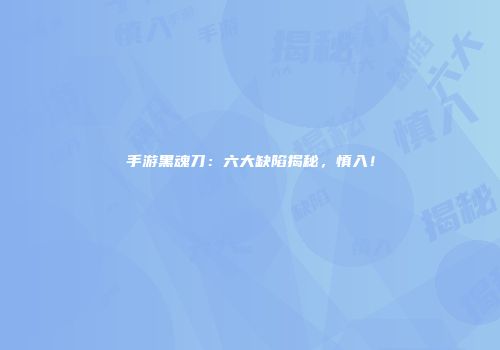 手游黑魂刀：六大缺陷揭秘，慎入！
