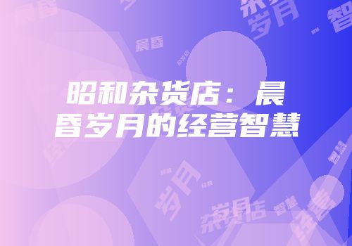 昭和杂货店:晨昏岁月的经营智慧