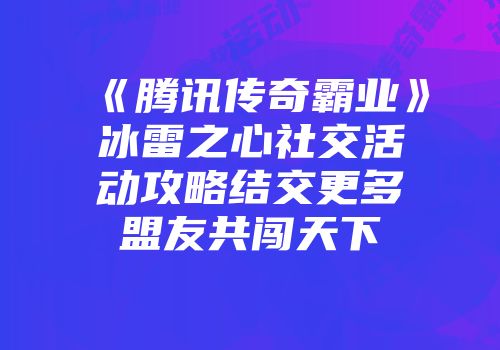《腾讯传奇霸业》冰雷之心社交活动攻略结交更多盟友共闯天下