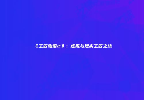 《工匠物语2》:虚拟与现实工匠之旅