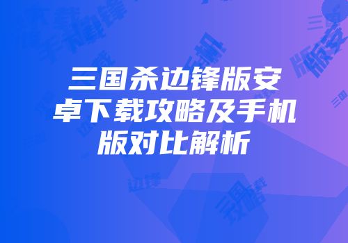 三国杀边锋版安卓下载攻略及手机版对比解析