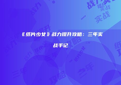 《纸片少女》战力提升攻略：三年实战手记