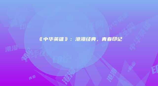 《中华英雄》：港漫经典，青春印记