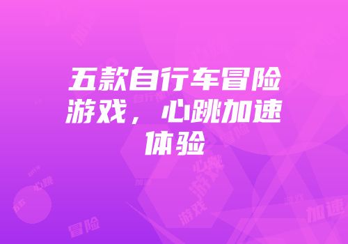 五款自行车冒险游戏，心跳加速体验