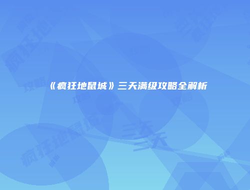 《疯狂地鼠城》三天满级攻略全解析