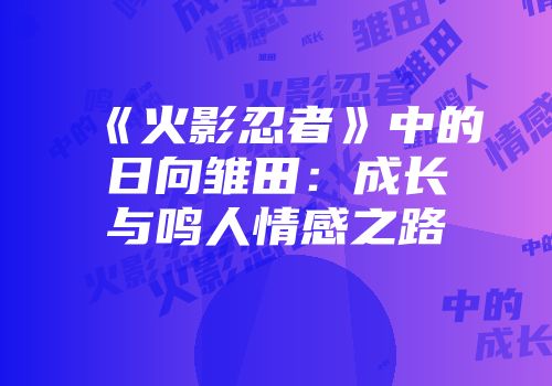 《火影忍者》中的日向雏田：成长与鸣人情感之路