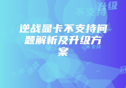 逆战显卡不支持问题解析及升级方案