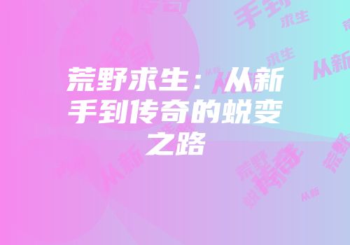 荒野求生:从新手到传奇的蜕变之路