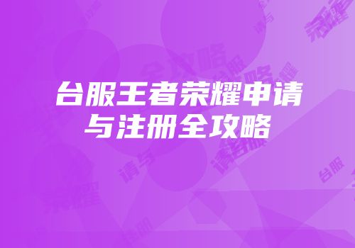 台服王者荣耀申请与注册全攻略