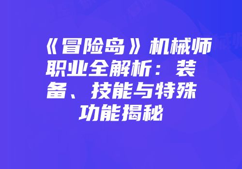 《冒险岛》机械师职业全解析：装备、技能与特殊功能揭秘