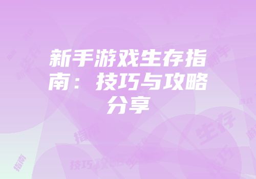 新手游戏生存指南：技巧与攻略分享