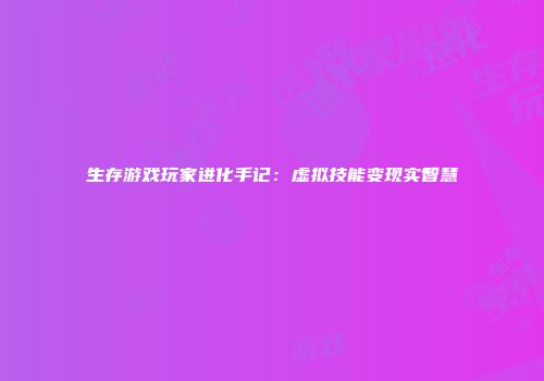 生存游戏玩家进化手记：虚拟技能变现实智慧