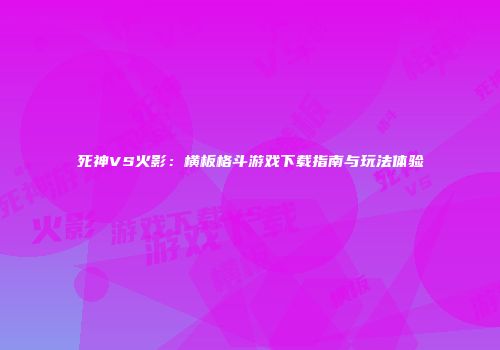 死神VS火影：横板格斗游戏下载指南与玩法体验