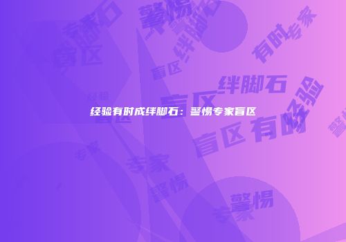 经验有时成绊脚石：警惕专家盲区
