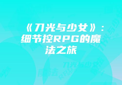 《刀光与少女》：细节控RPG的魔法之旅