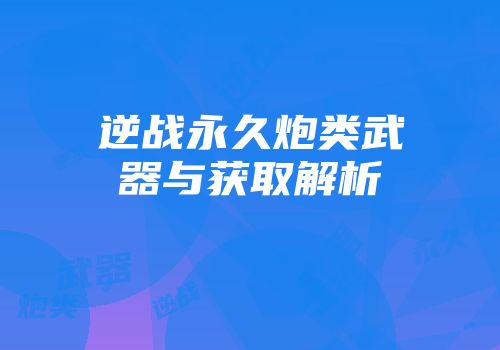 逆战永久炮类武器与获取解析