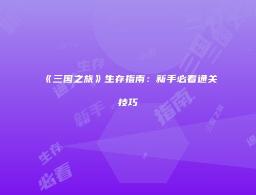 《三国之旅》生存指南：新手必看通关技巧