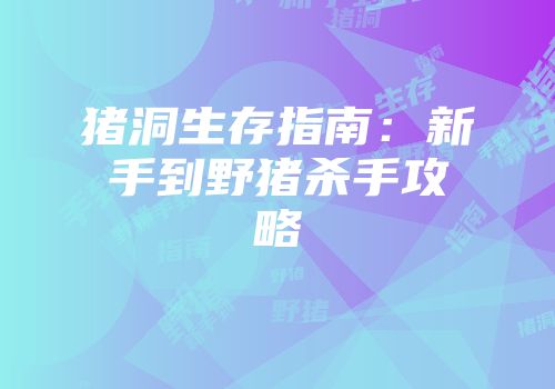 猪洞生存指南：新手到野猪杀手攻略