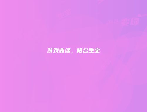 游戏变绿,阳台生宝