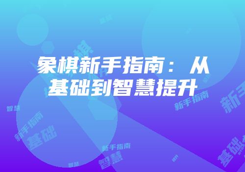 象棋新手指南:从基础到智慧提升