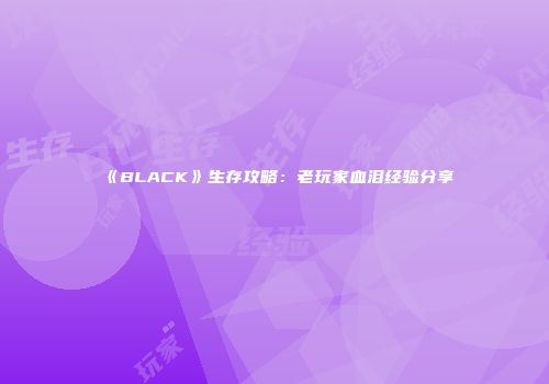《BLACK》生存攻略：老玩家血泪经验分享