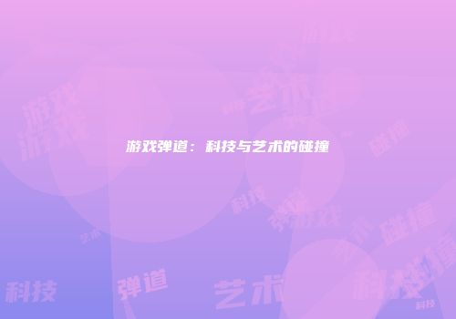 游戏弹道：科技与艺术的碰撞