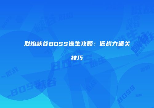 烈焰峡谷BOSS逃生攻略:低战力通关技巧