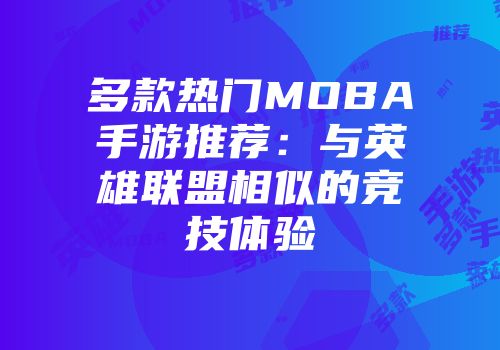 多款热门MOBA手游推荐：与英雄联盟相似的竞技体验