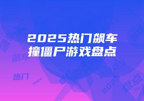 2025热门飙车撞僵尸游戏盘点