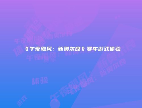 《午夜飓风：新奥尔良》赛车游戏体验